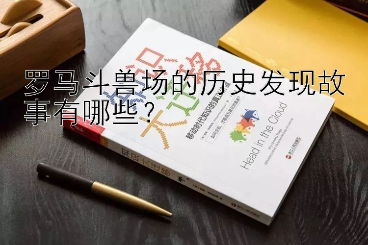 罗马斗兽场的历史发现故事有哪些？