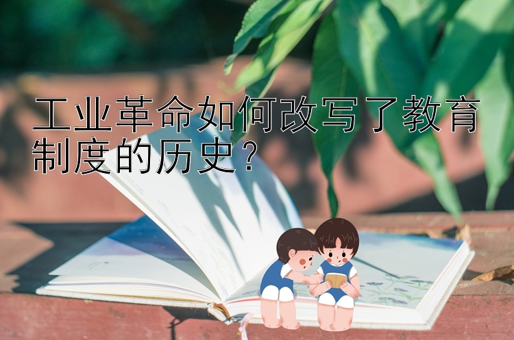 工业革命如何改写了教育制度的历史？