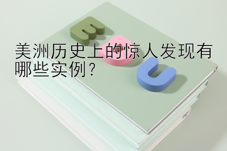 美洲历史上的惊人发现有哪些实例？