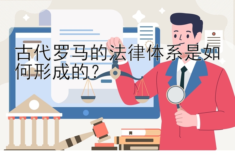 古代罗马的法律体系是如何形成的？