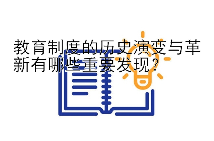 教育制度的历史演变与革新有哪些重要发现？