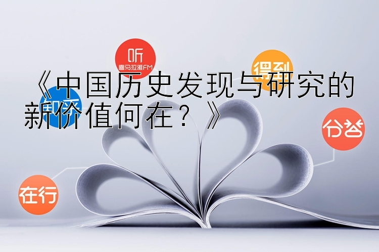 《中国历史发现与研究的新价值何在？》