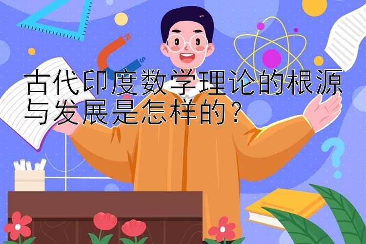 古代印度数学理论的根源与发展是怎样的？