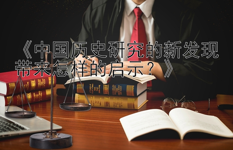 《中国历史研究的新发现带来怎样的启示？》