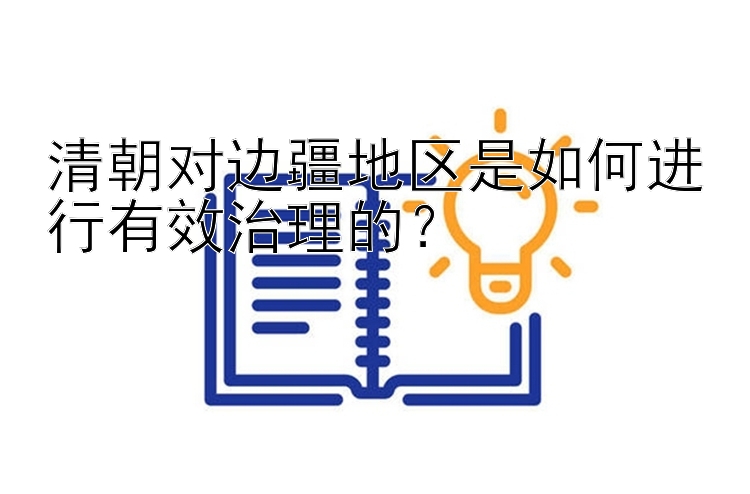 清朝对边疆地区是如何进行有效治理的？