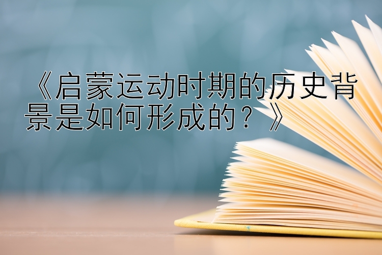 《启蒙运动时期的历史背景是如何形成的？》