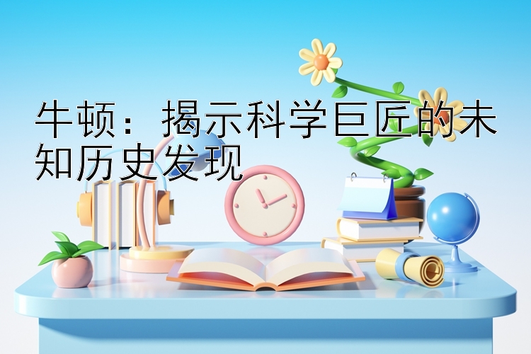 牛顿：揭示科学巨匠的未知历史发现