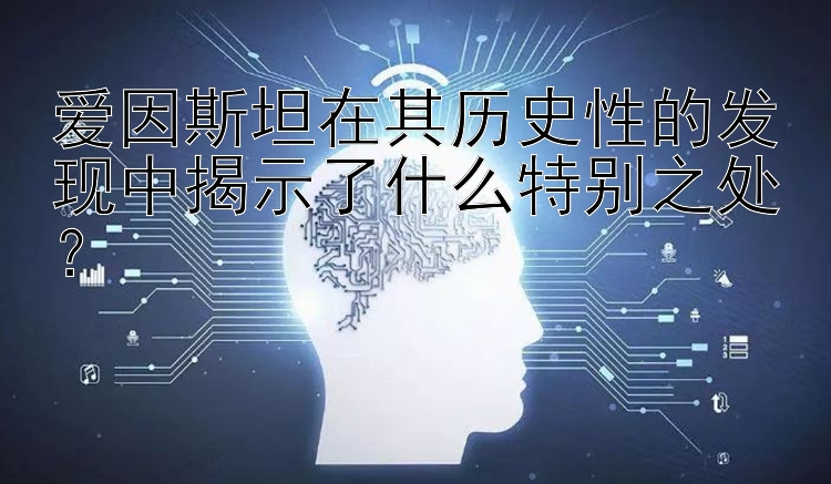 爱因斯坦在其历史性的发现中揭示了什么特别之处？