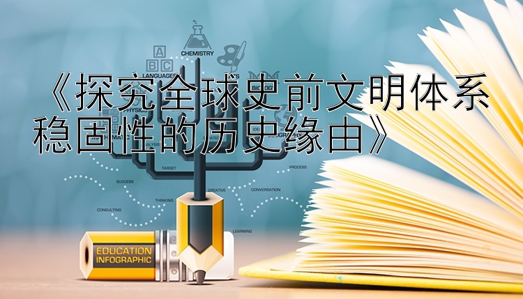 《探究全球史前文明体系稳固性的历史缘由》