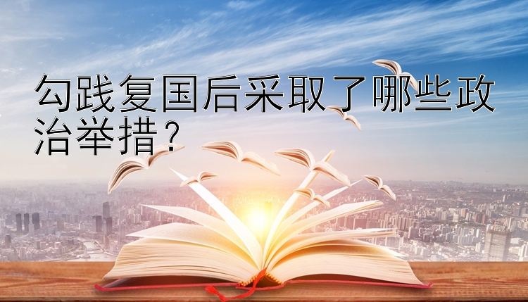 勾践复国后采取了哪些政治举措？