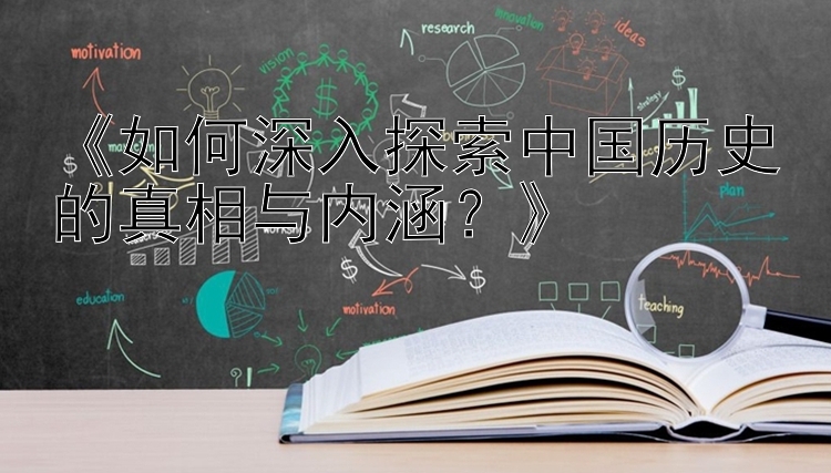 《如何深入探索中国历史的真相与内涵？》