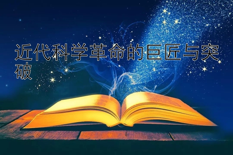 近代科学革命的巨匠与突破