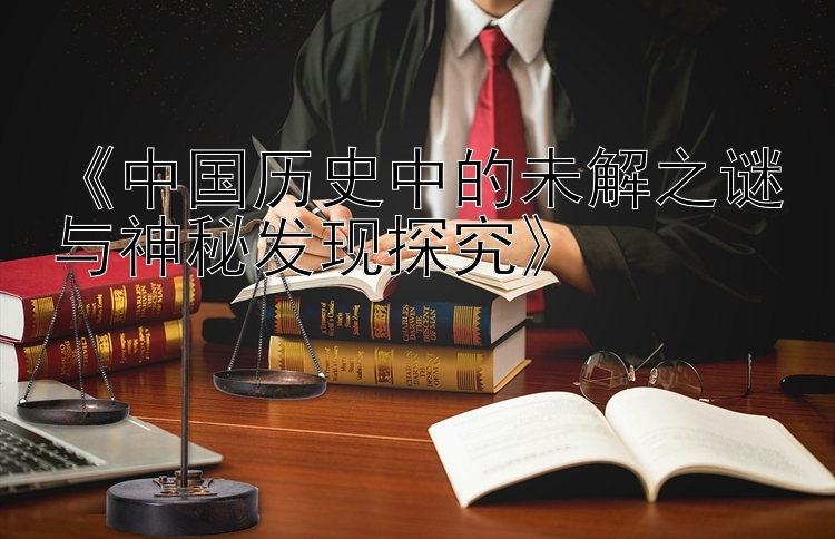 《中国历史中的未解之谜与神秘发现探究》