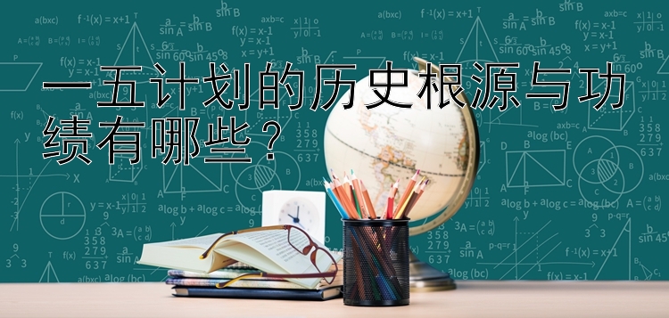 一五计划的历史根源与功绩有哪些？