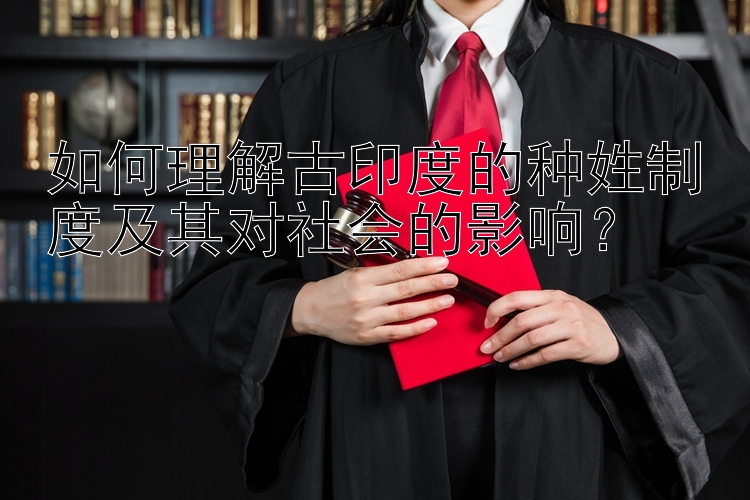 如何理解古印度的种姓制度及其对社会的影响？