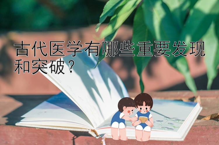 古代医学有哪些重要发现和突破？