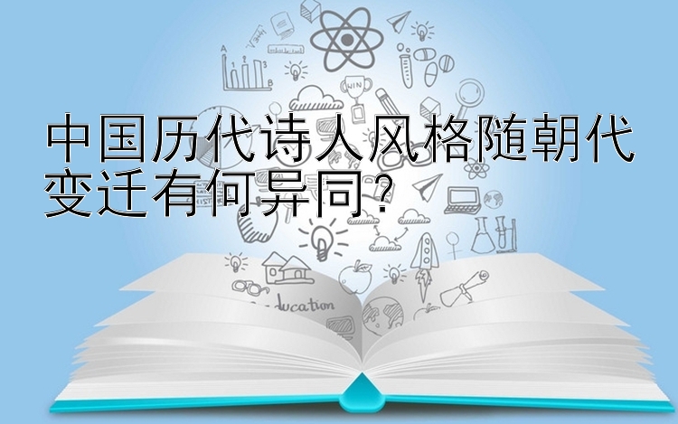 中国历代诗人风格随朝代变迁有何异同？