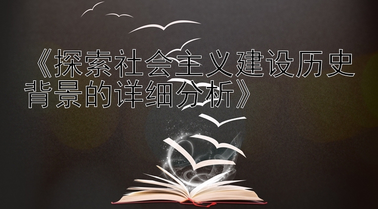 《探索社会主义建设历史背景的详细分析》