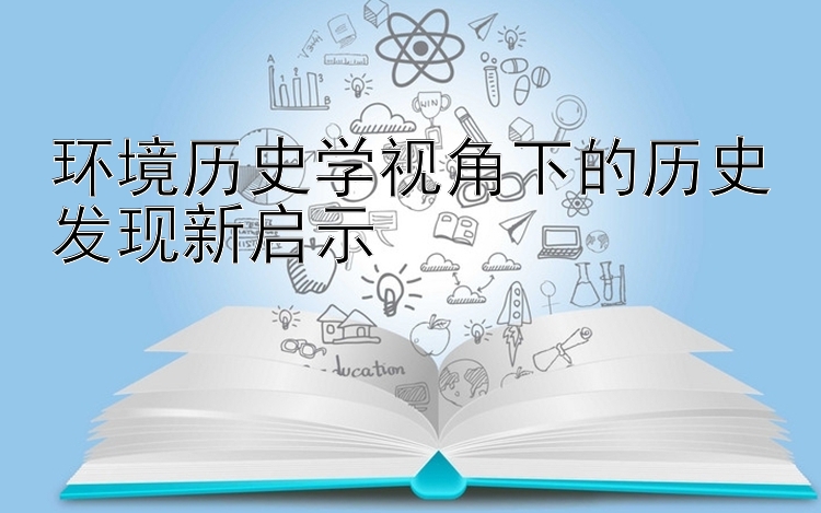 环境历史学视角下的历史发现新启示