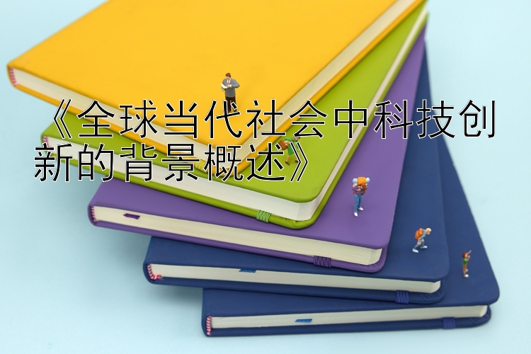 《全球当代社会中科技创新的背景概述》