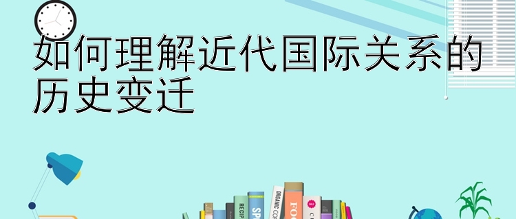 如何理解近代国际关系的历史变迁