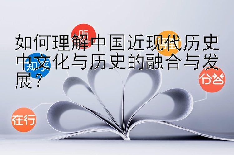 如何理解中国近现代历史中文化与历史的融合与发展？