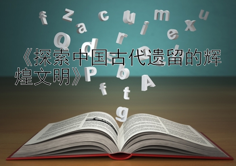 《探索中国古代遗留的辉煌文明》