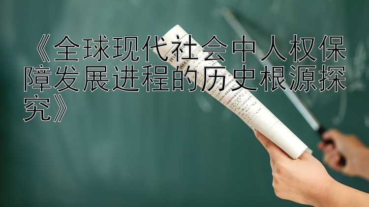 《全球现代社会中人权保障发展进程的历史根源探究》