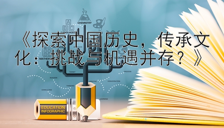 《探索中国历史，传承文化：挑战与机遇并存？》