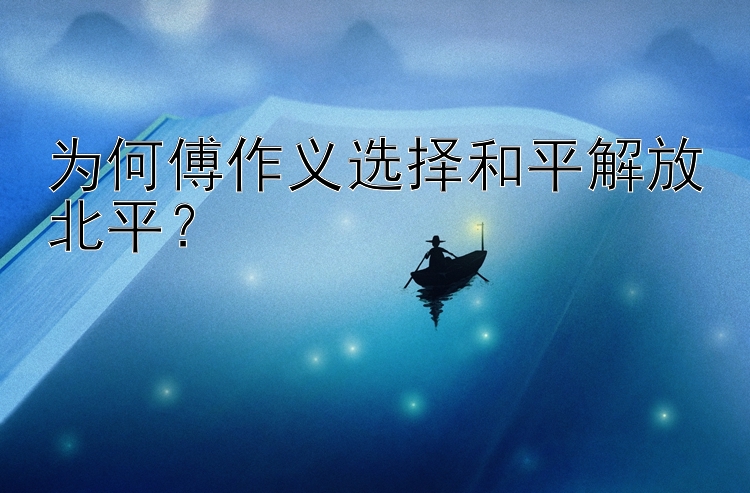 为何傅作义选择和平解放北平？