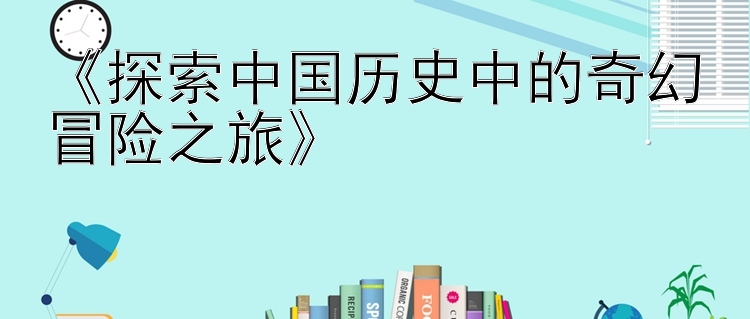 《探索中国历史中的奇幻冒险之旅》