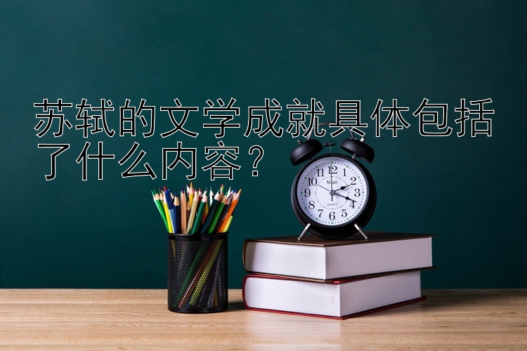 苏轼的文学成就具体包括了什么内容？