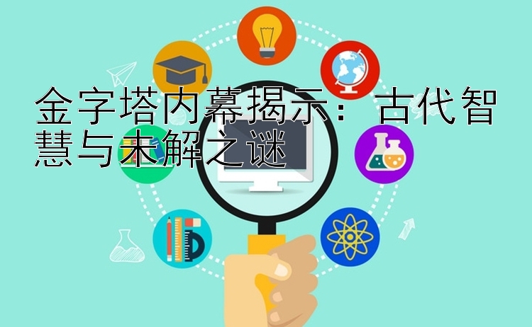 金字塔内幕揭示：古代智慧与未解之谜