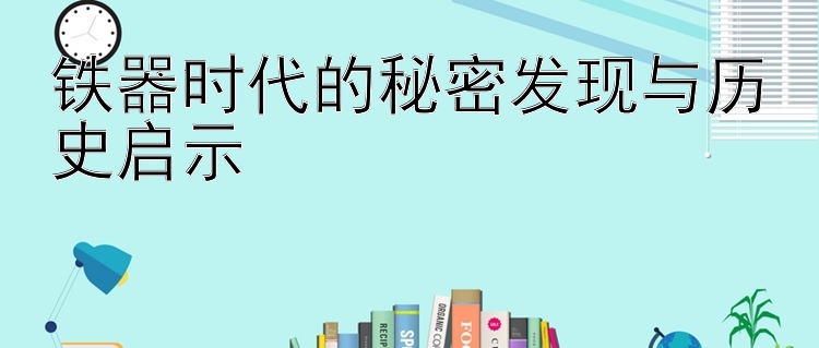 铁器时代的秘密发现与历史启示