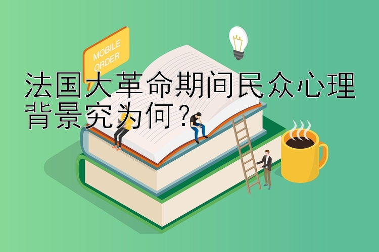 法国大革命期间民众心理背景究为何？