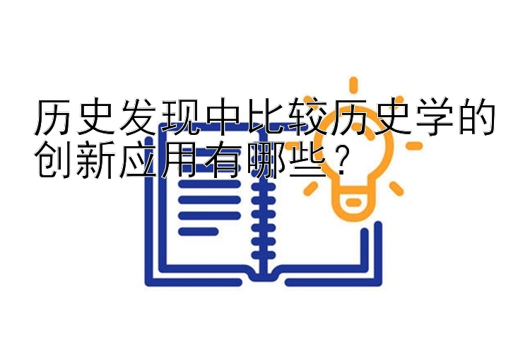 历史发现中比较历史学的创新应用有哪些？