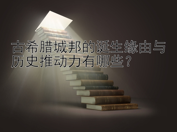 古希腊城邦的诞生缘由与历史推动力有哪些？