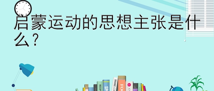 启蒙运动的思想主张是什么？