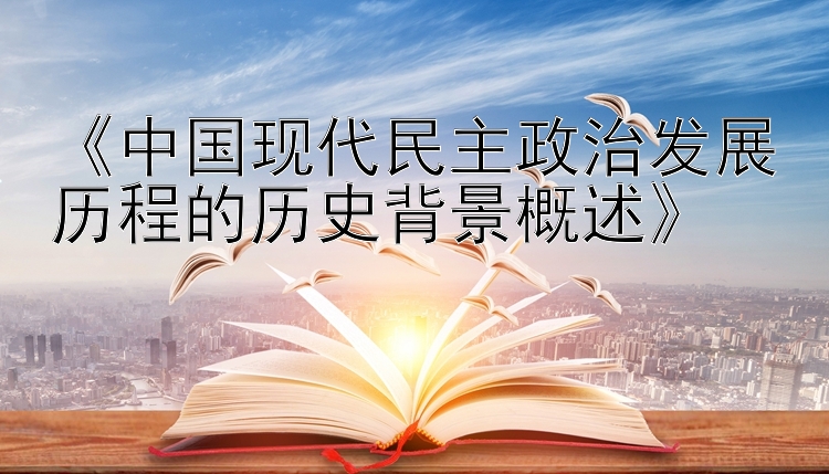 《中国现代民主政治发展历程的历史背景概述》