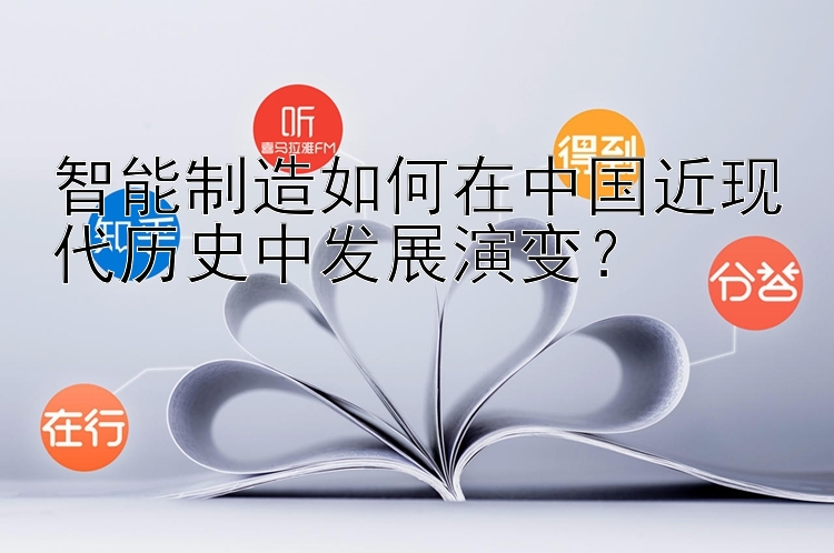 智能制造如何在中国近现代历史中发展演变？