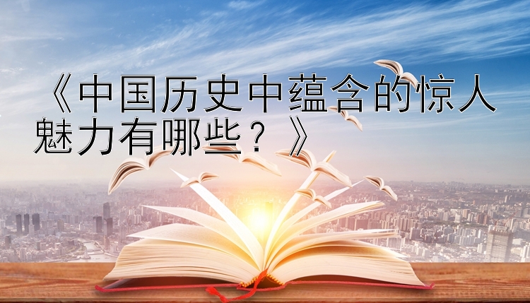 《中国历史中蕴含的惊人魅力有哪些？》