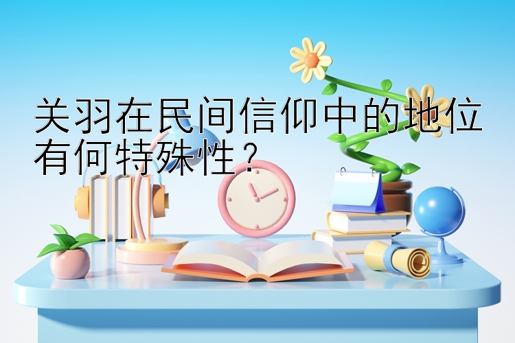 关羽在民间信仰中的地位有何特殊性？