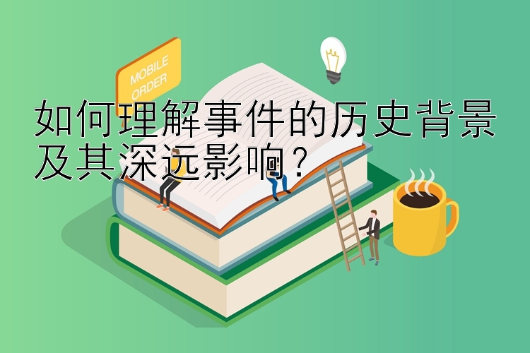 如何理解事件的历史背景及其深远影响？