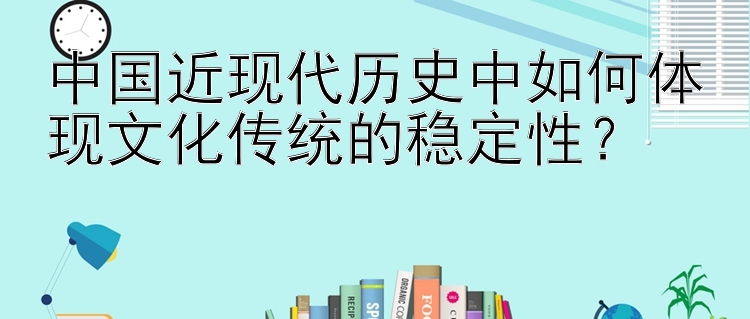 中国近现代历史中如何体现文化传统的稳定性？