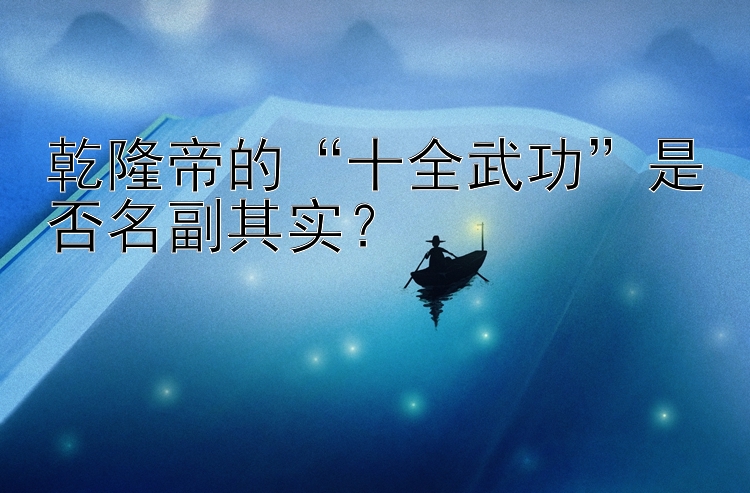 乾隆帝的“十全武功”是否名副其实？