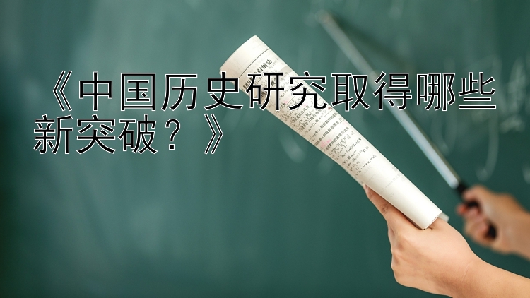 《中国历史研究取得哪些新突破？》