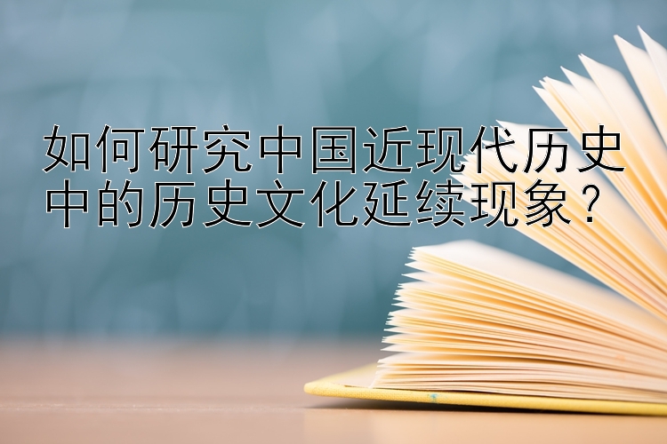 如何研究中国近现代历史中的历史文化延续现象？