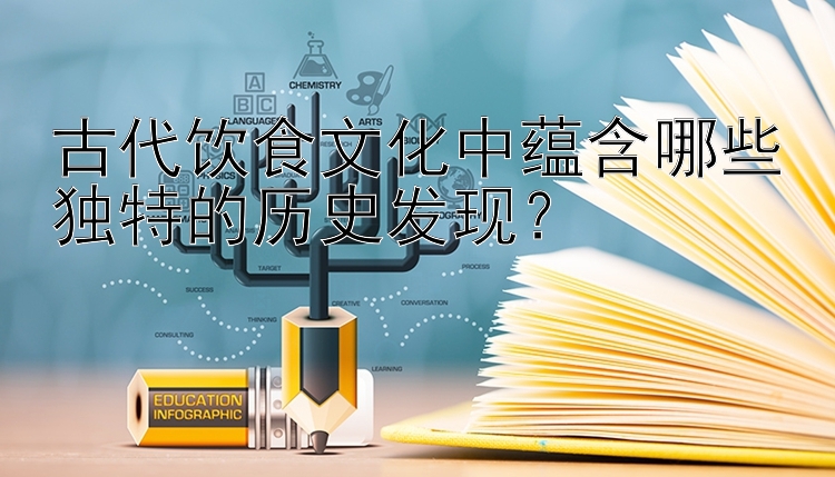 古代饮食文化中蕴含哪些独特的历史发现？