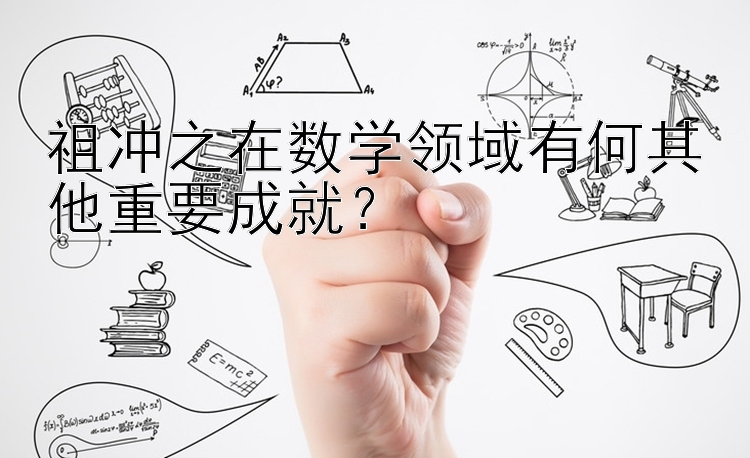 祖冲之在数学领域有何其他重要成就？