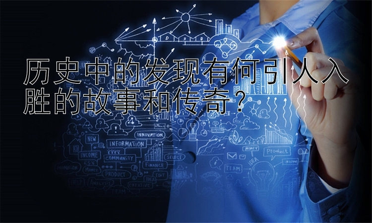 历史中的发现有何引人入胜的故事和传奇？